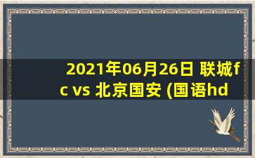 2021年06月26日 联城fc vs 北京国安 (国语hd)高清直播